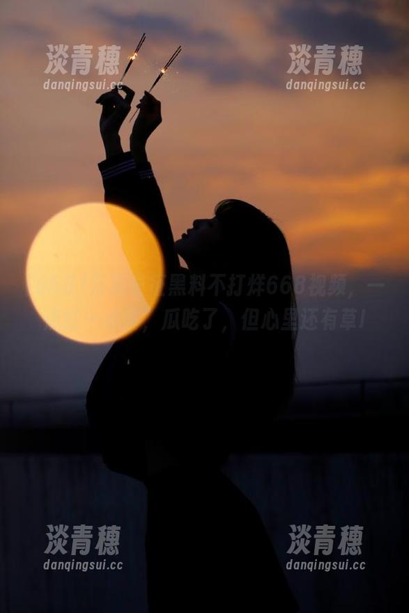 万篇长征黑料不打烊668视频，一点红一点黄，瓜吃了，但心里还有草!