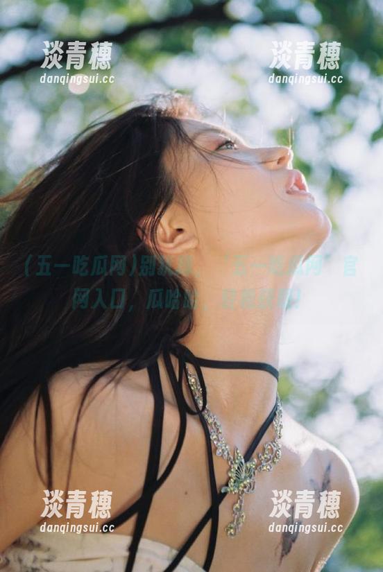 别犹豫，‘五一吃瓜网’官网入口，瓜哈哈，轻松获取！