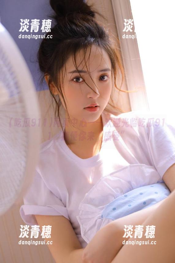 吃瓜911 网页中心——欢迎光临吃瓜911,随便你来“感受”