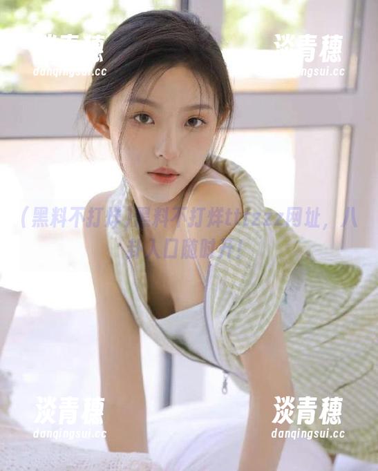 黑料不打烊 黑料不打烊tttzzz网址,八卦入口随时开!